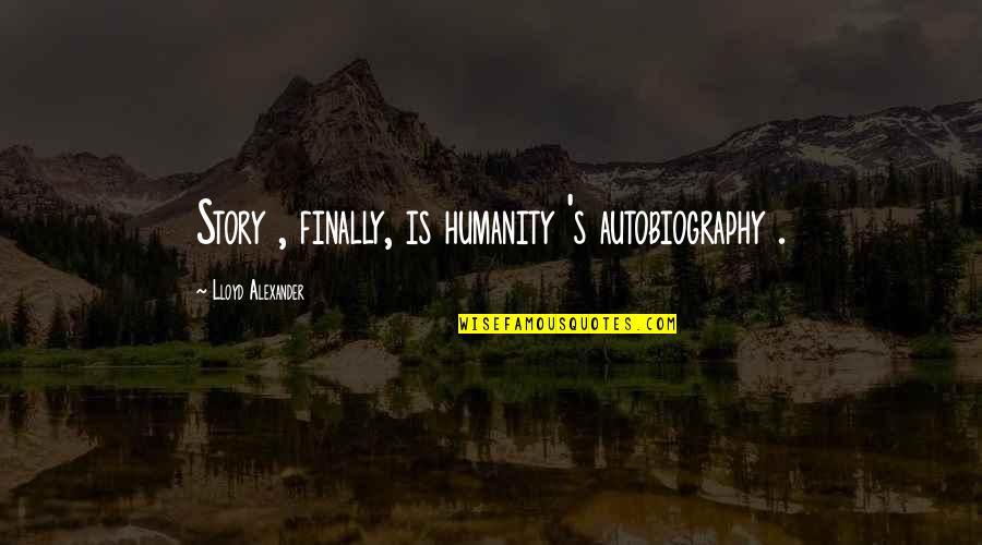 Famous Unselfish Quotes By Lloyd Alexander: Story , finally, is humanity 's autobiography .