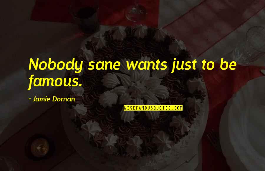 Famous Us Quotes By Jamie Dornan: Nobody sane wants just to be famous.