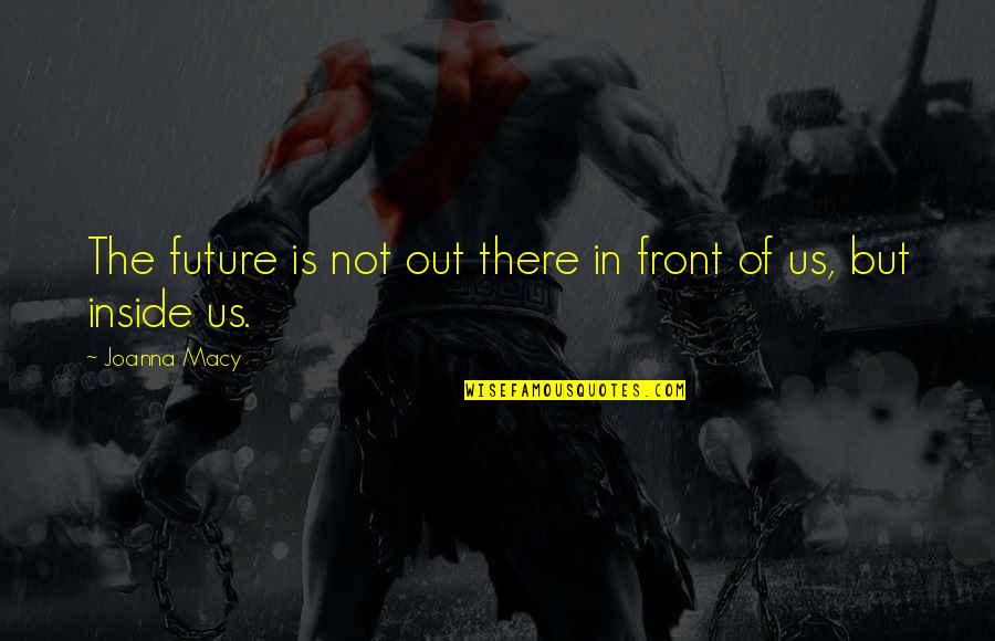 Famous Usc Quotes By Joanna Macy: The future is not out there in front