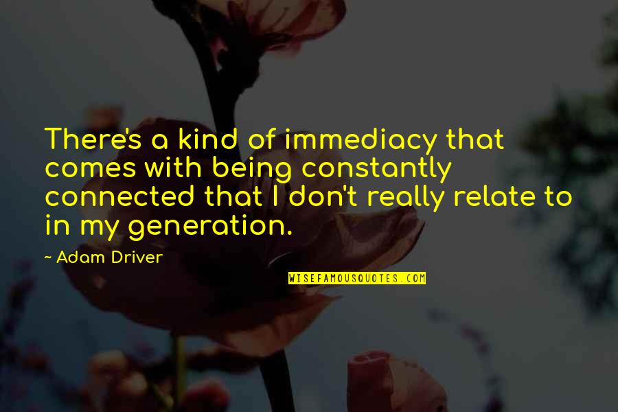 Famous Very True Quotes By Adam Driver: There's a kind of immediacy that comes with Famous Very True Quotes By Adam Driver: There's a kind of immediacy that comes with
