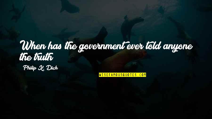 Famous Very True Quotes By Philip K. Dick: When has the government ever told anyone the Famous Very True Quotes By Philip K. Dick: When has the government ever told anyone the