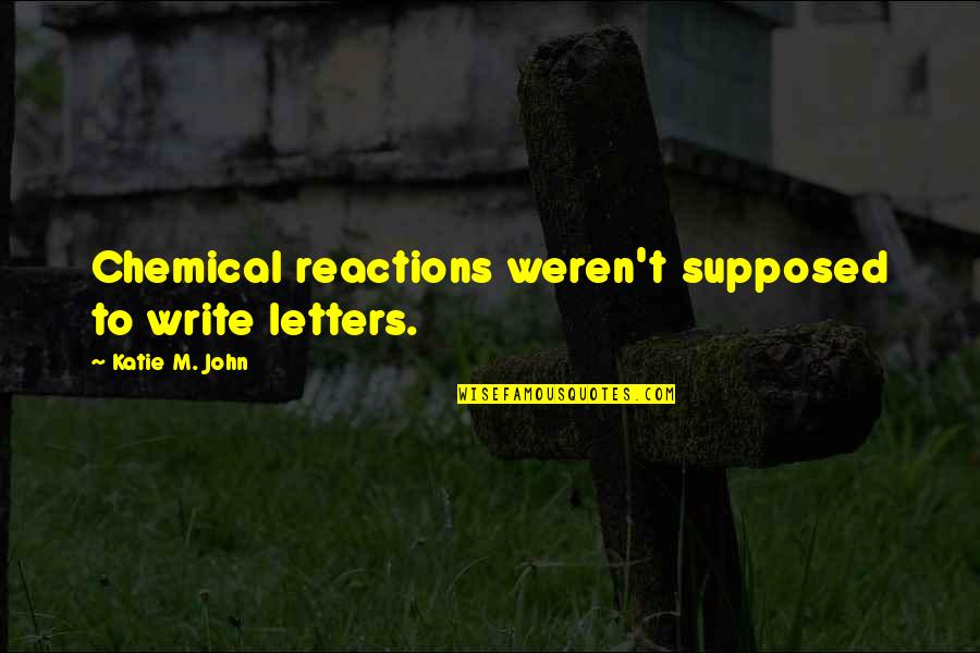 Famous Virtual Reality Quotes By Katie M. John: Chemical reactions weren't supposed to write letters. Famous Virtual Reality Quotes By Katie M. John: Chemical reactions weren't supposed to write letters.
