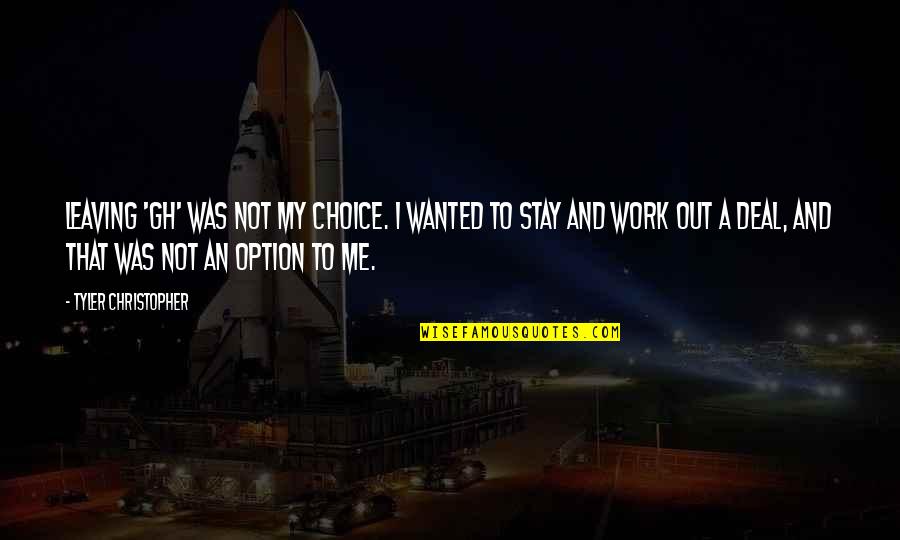 Famous Virtual Reality Quotes By Tyler Christopher: Leaving 'GH' was not my choice. I wanted Famous Virtual Reality Quotes By Tyler Christopher: Leaving 'GH' was not my choice. I wanted