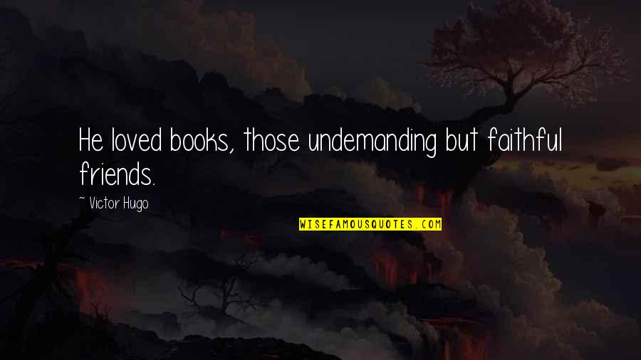 Famous Virtual Reality Quotes By Victor Hugo: He loved books, those undemanding but faithful friends. Famous Virtual Reality Quotes By Victor Hugo: He loved books, those undemanding but faithful friends.