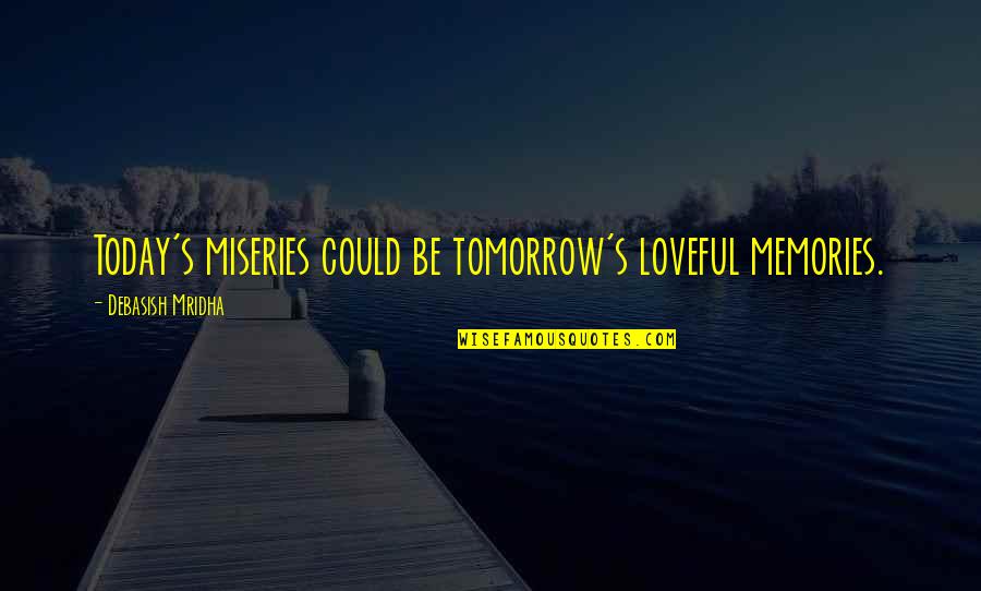 Famous Visayan Quotes By Debasish Mridha: Today's miseries could be tomorrow's loveful memories.