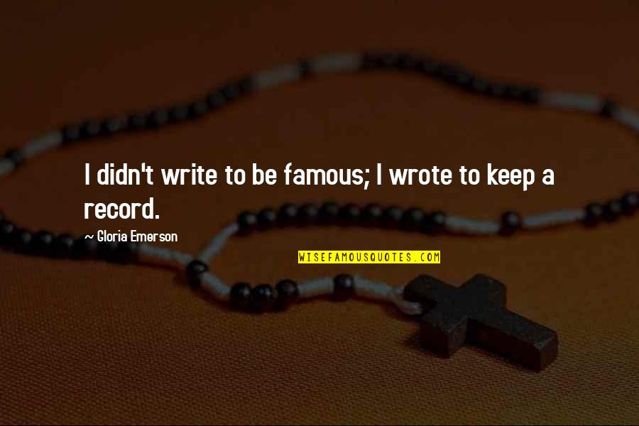 Famous Viz Quotes By Gloria Emerson: I didn't write to be famous; I wrote