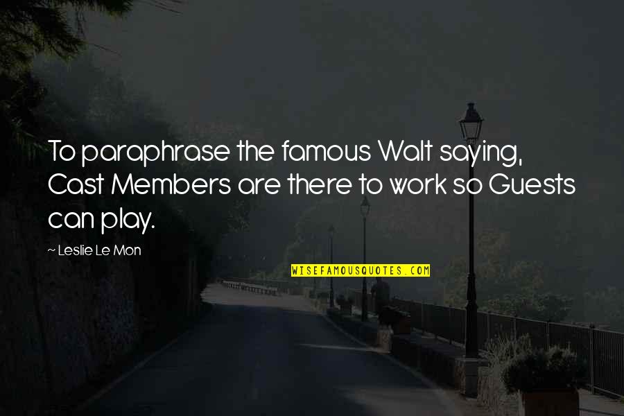 Famous Walt Quotes By Leslie Le Mon: To paraphrase the famous Walt saying, Cast Members Famous Walt Quotes By Leslie Le Mon: To paraphrase the famous Walt saying, Cast Members