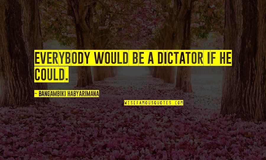 Famous War Generals Quotes By Bangambiki Habyarimana: Everybody would be a dictator if he could.
