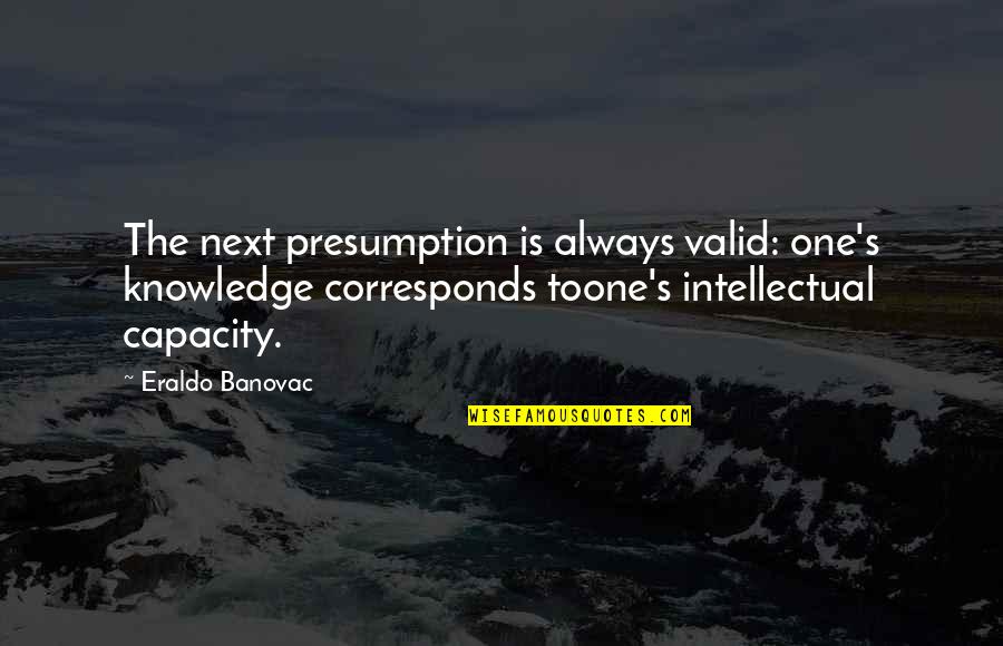 Famous War Horse Quotes By Eraldo Banovac: The next presumption is always valid: one's knowledge