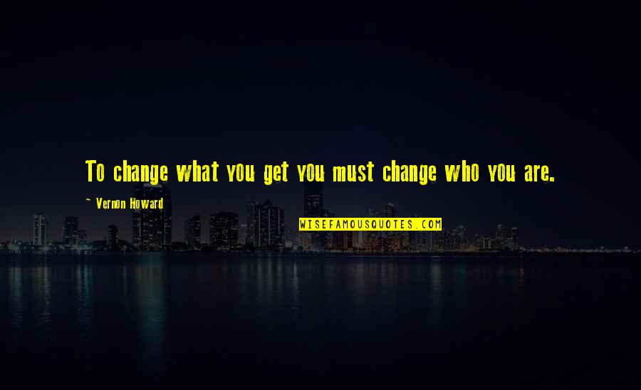 Famous War Quotes By Vernon Howard: To change what you get you must change
