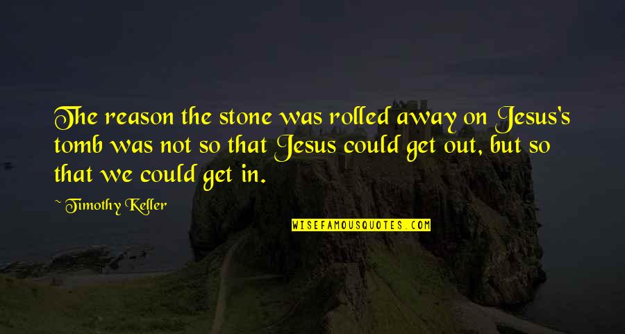 Famous Weariness Quotes By Timothy Keller: The reason the stone was rolled away on