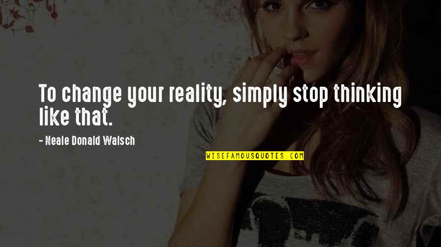 Famous Welcome Aboard Quotes By Neale Donald Walsch: To change your reality, simply stop thinking like