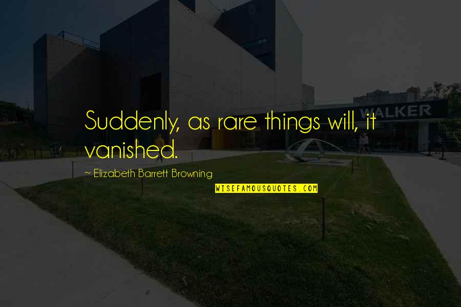 Famous Wendell Berry Quotes By Elizabeth Barrett Browning: Suddenly, as rare things will, it vanished. Famous Wendell Berry Quotes By Elizabeth Barrett Browning: Suddenly, as rare things will, it vanished.