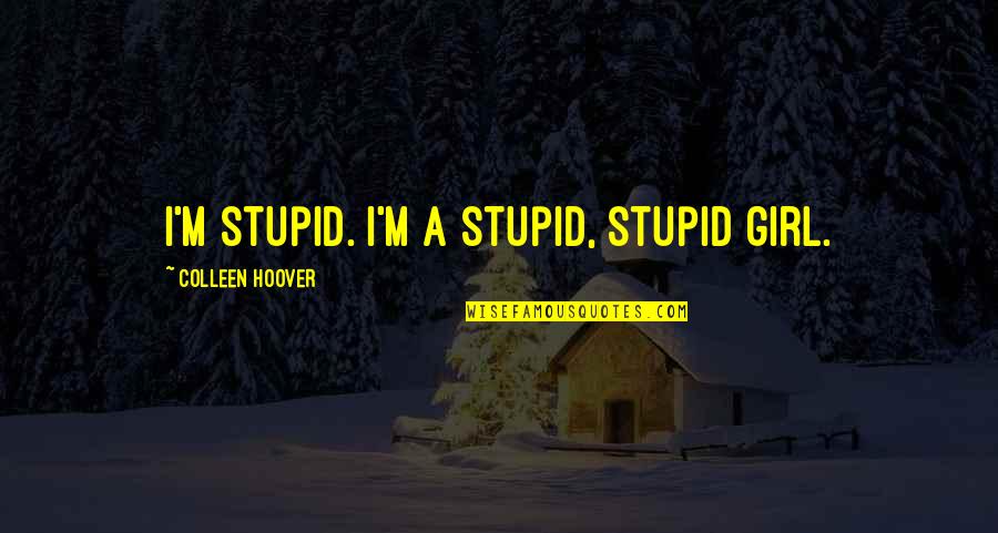 Famous Whaling Quotes By Colleen Hoover: I'm stupid. I'm a stupid, stupid girl.