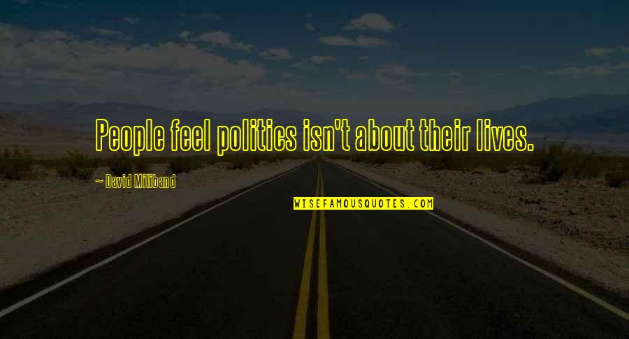 Famous Whining Quotes By David Miliband: People feel politics isn't about their lives. Famous Whining Quotes By David Miliband: People feel politics isn't about their lives.