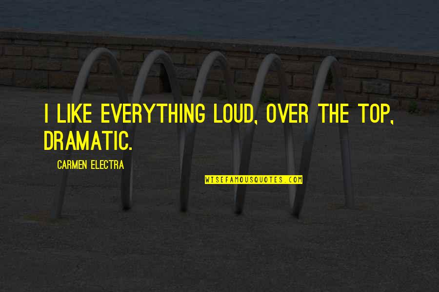 Famous Whisper Quotes By Carmen Electra: I like everything loud, over the top, dramatic.