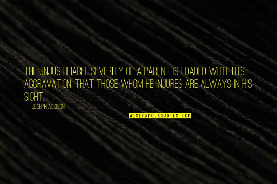 Famous Whistleblowers Quotes By Joseph Addison: The unjustifiable severity of a parent is loaded