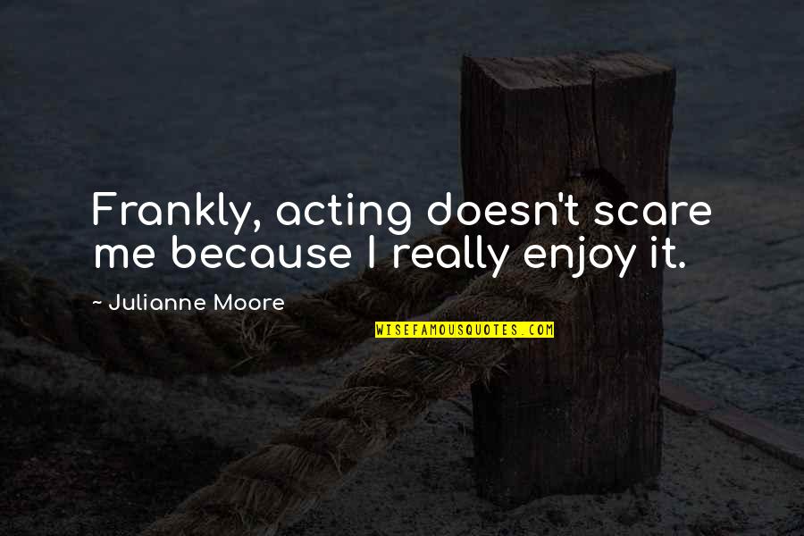 Famous Window Blinds Quotes By Julianne Moore: Frankly, acting doesn't scare me because I really Famous Window Blinds Quotes By Julianne Moore: Frankly, acting doesn't scare me because I really