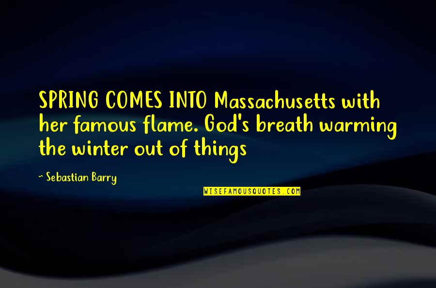 Famous Winter Quotes By Sebastian Barry: SPRING COMES INTO Massachusetts with her famous flame.