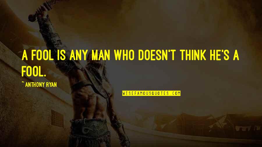 Famous Wise Man Quotes By Anthony Ryan: A fool is any man who doesn't think Famous Wise Man Quotes By Anthony Ryan: A fool is any man who doesn't think