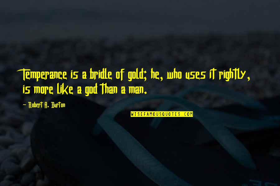 Famous Wise Movie Quotes By Robert A. Burton: Temperance is a bridle of gold; he, who Famous Wise Movie Quotes By Robert A. Burton: Temperance is a bridle of gold; he, who