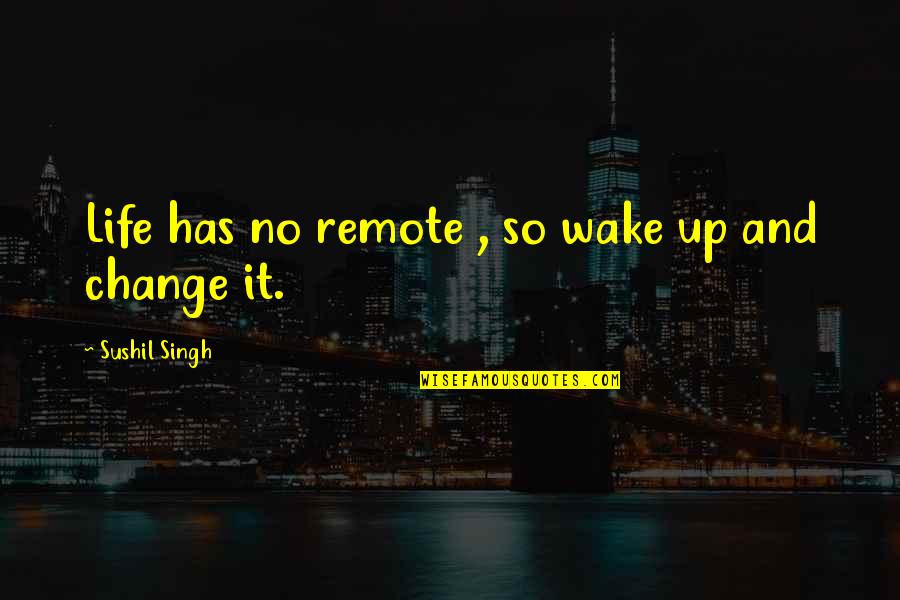 Famous Wise Movie Quotes By Sushil Singh: Life has no remote , so wake up