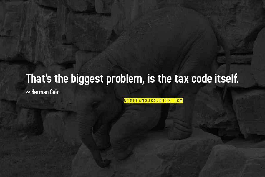 Famous Witty Quotes By Herman Cain: That's the biggest problem, is the tax code