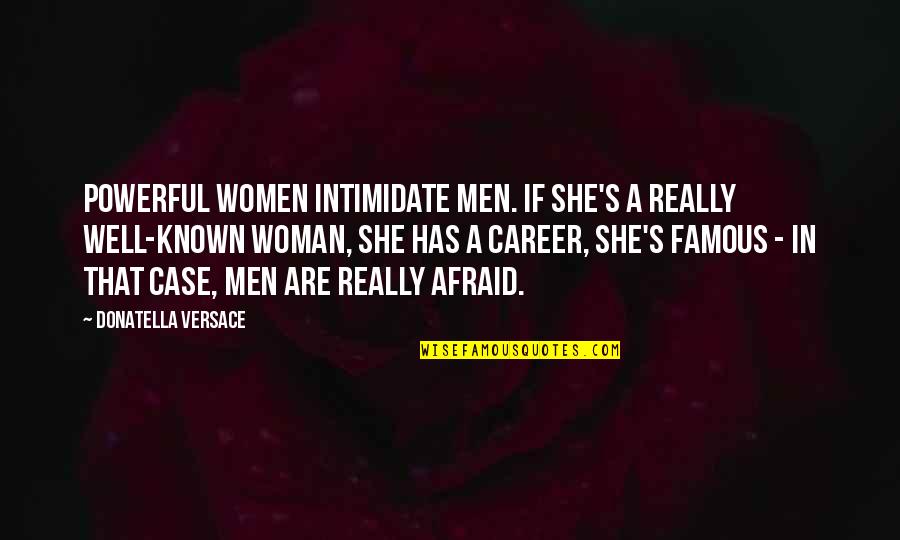 Famous Women Quotes By Donatella Versace: Powerful women intimidate men. If she's a really