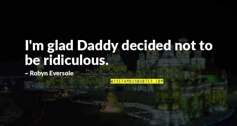 Famous Women Quotes By Robyn Eversole: I'm glad Daddy decided not to be ridiculous.