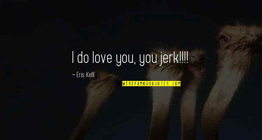 Famous Wonder Years Quotes By Eris Kelli: I do love you, you jerk!!!!