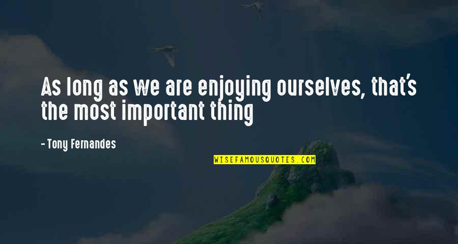 Famous Woody Allen Quotes By Tony Fernandes: As long as we are enjoying ourselves, that's