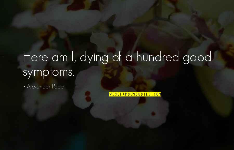 Famous Words Or Quotes By Alexander Pope: Here am I, dying of a hundred good
