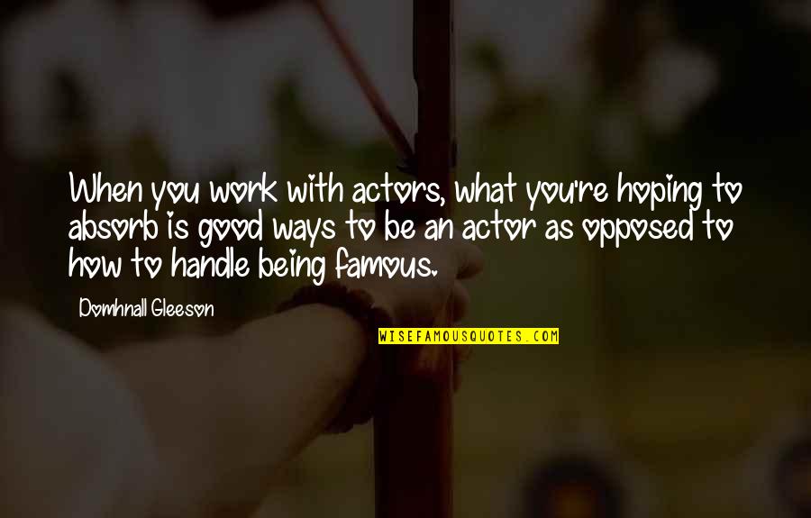 Famous Work Quotes By Domhnall Gleeson: When you work with actors, what you're hoping