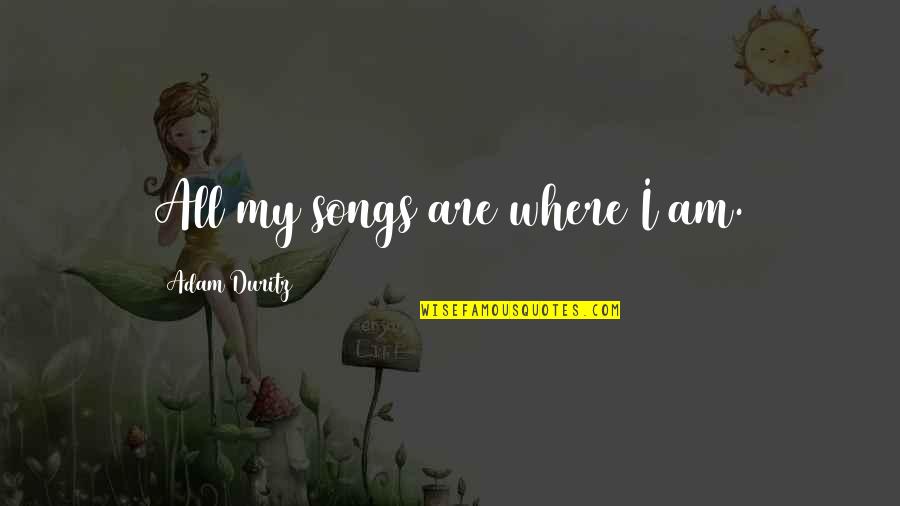 Famous Wright Brothers Quotes By Adam Duritz: All my songs are where I am. Famous Wright Brothers Quotes By Adam Duritz: All my songs are where I am.