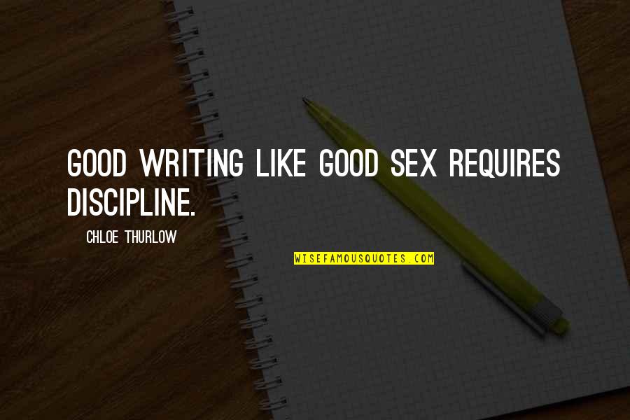 Famous Writer Quotes By Chloe Thurlow: Good writing like good sex requires discipline.