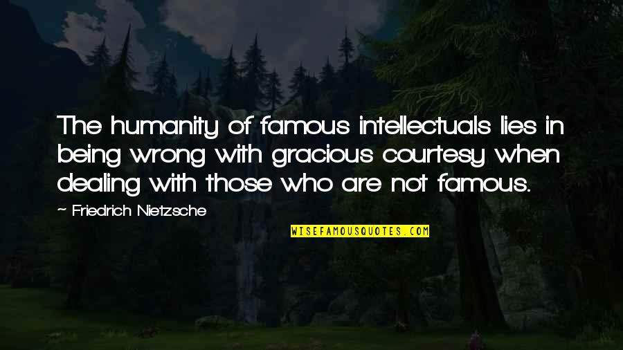 Famous Wrong Quotes By Friedrich Nietzsche: The humanity of famous intellectuals lies in being