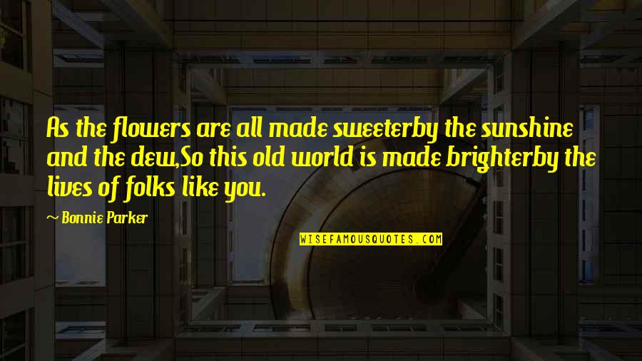 Famous Yajur Veda Quotes By Bonnie Parker: As the flowers are all made sweeterby the