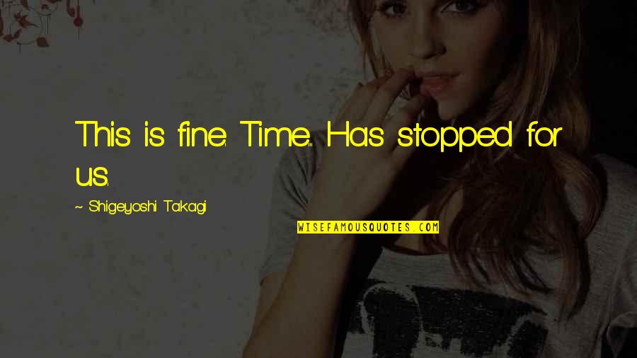 Famous Yawning Quotes By Shigeyoshi Takagi: This is fine. Time... Has stopped for us. Famous Yawning Quotes By Shigeyoshi Takagi: This is fine. Time... Has stopped for us.