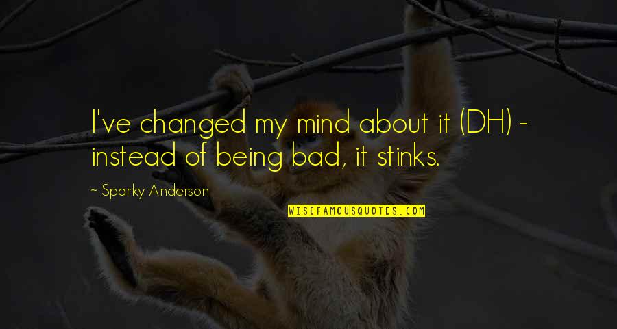 Famous Yelling Quotes By Sparky Anderson: I've changed my mind about it (DH) -