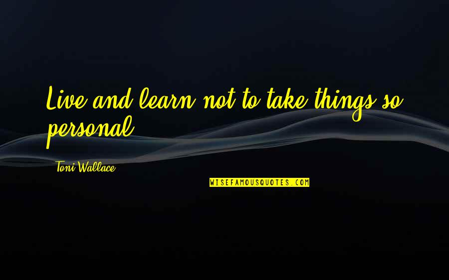 Famous Yolo Quotes By Toni Wallace: Live and learn not to take things so Famous Yolo Quotes By Toni Wallace: Live and learn not to take things so