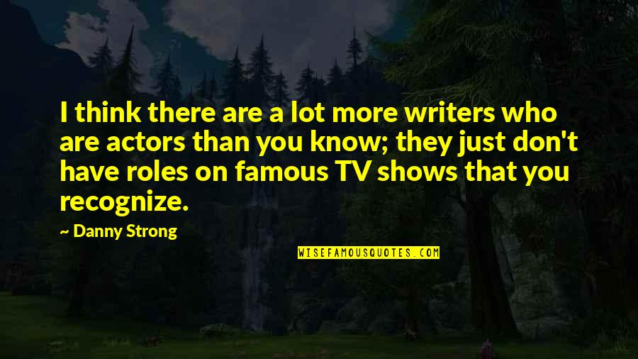 Famous You Quotes By Danny Strong: I think there are a lot more writers