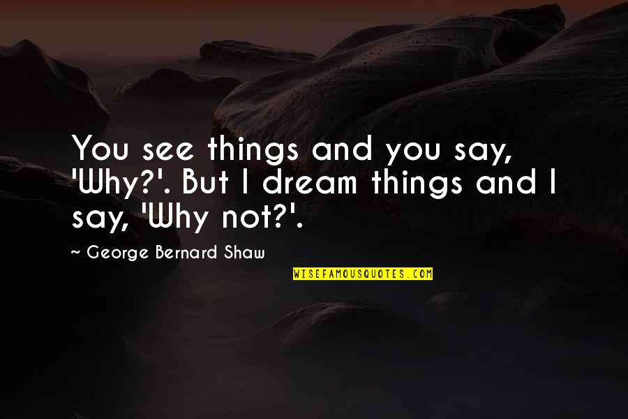 Famous You Quotes By George Bernard Shaw: You see things and you say, 'Why?'. But