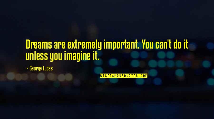Famous You Quotes By George Lucas: Dreams are extremely important. You can't do it