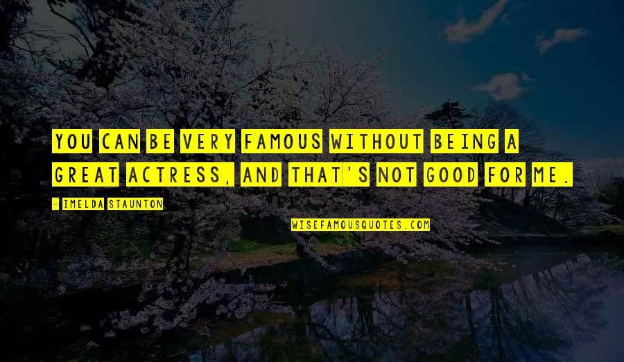 Famous You Quotes By Imelda Staunton: You can be very famous without being a