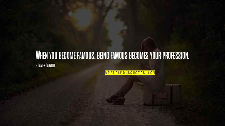 Famous You Quotes By James Carville: When you become famous, being famous becomes your