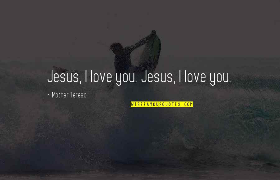 Famous You Quotes By Mother Teresa: Jesus, I love you. Jesus, I love you.