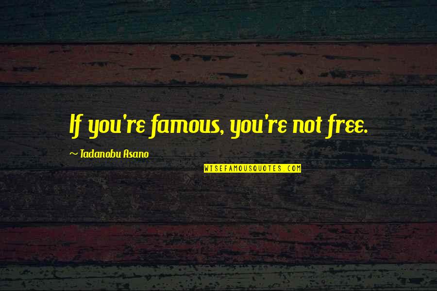 Famous You Quotes By Tadanobu Asano: If you're famous, you're not free.