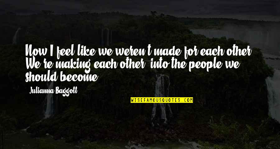 Famous Zeus Quotes By Julianna Baggott: Now I feel like we weren't made for Famous Zeus Quotes By Julianna Baggott: Now I feel like we weren't made for