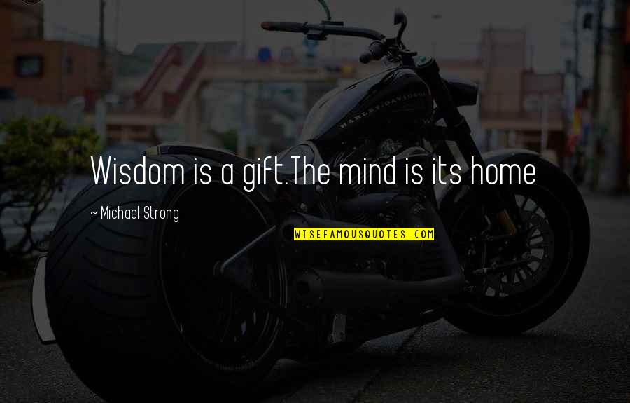 Famous Zimbardo Quotes By Michael Strong: Wisdom is a gift.The mind is its home Famous Zimbardo Quotes By Michael Strong: Wisdom is a gift.The mind is its home