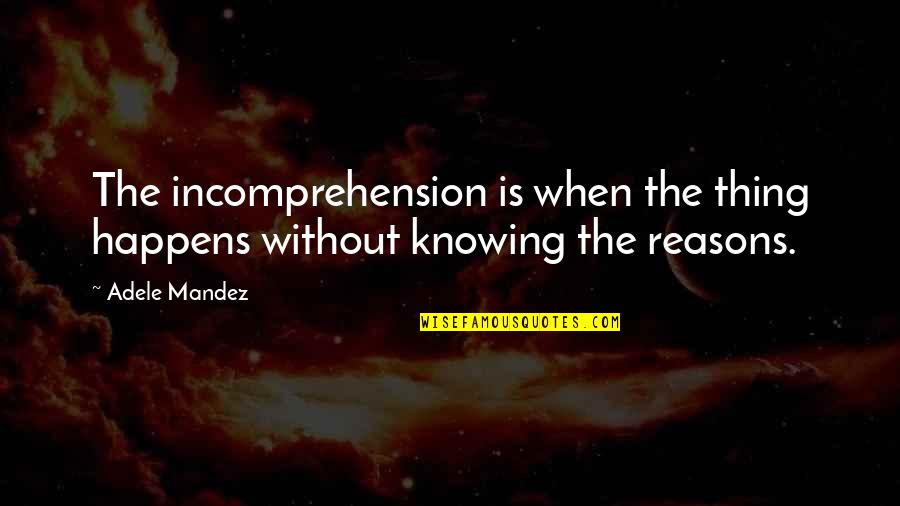 Famous Zurich Quotes By Adele Mandez: The incomprehension is when the thing happens without